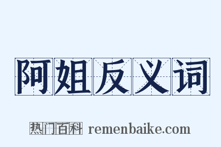 阿姐反义词是什么意思的图片